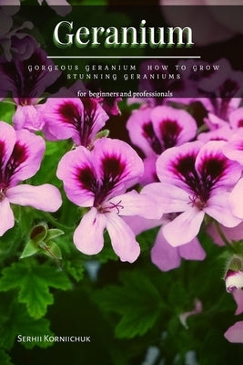 Geranium: Gorgeous Geranium How tо Grow Stunning Geraniums Paperback Independently Published