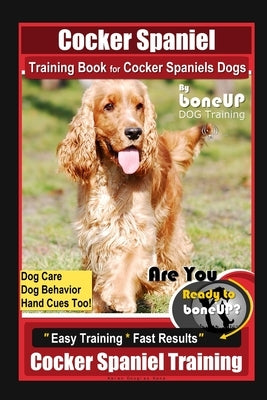 Cocker Spaniel Training Book for Cocker Spaniels Dogs By BoneUP DOG Training, Dog Care, Dog Behavior, Hand Cues Too! Are You Ready to Bone Up? Easy Tr Paperback Independently Published