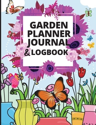 Garden Planner Journal: A Complete Gardening Organizer Notebook for Garden Lovers to Track Vegetable Growing, Gardening Activities and Plant D Paperback Loredana Loson