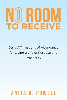No Room to Receive: Daily Affirmations of Abundance for Living a Life of Purpose and Prosperity Paperback Liferich