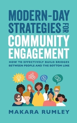 Modern-Day Strategies for Community Engagement: How to Effectively Build Bridges Between People and the Bottom Line Purposely Created Publishing Group