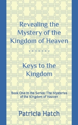 Revealing the Mystery of the Kingdom of Heaven: Keys to the Kingdom Paperback Independently Published