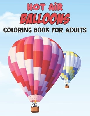 Hot Air Balloons Coloring Book For Adults: Fun And Easy Hot Air Balloon Coloring Book For Adults Featuring 30 Images To Color the Page - Gift For Girl Paperback Independently Published