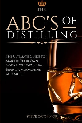 The ABC'S of Distilling: The Ultimate Guide to Making Your Own Vodka, Whiskey, Rum, Brandy, Moonshine, and More Paperback Andromeda Publishing Ltd