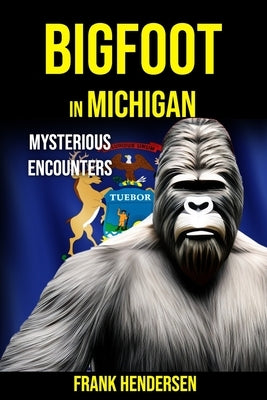 Bigfoot in Michigan: Mysterious Encounters Paperback Independently Published