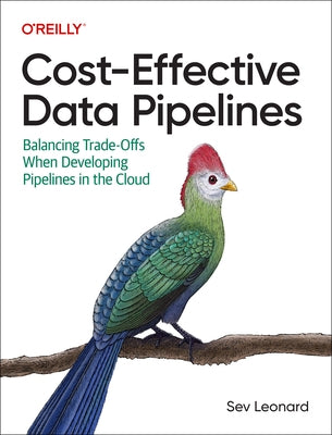 Cost-Effective Data Pipelines: Balancing Trade-Offs When Developing Pipelines in the Cloud Paperback O'Reilly Media