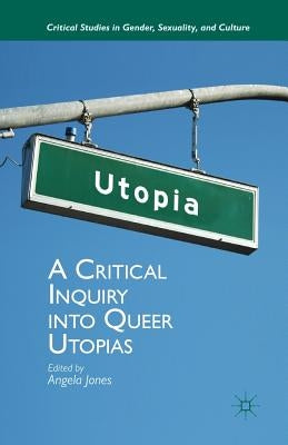 A Critical Inquiry Into Queer Utopias by Jones, Angela