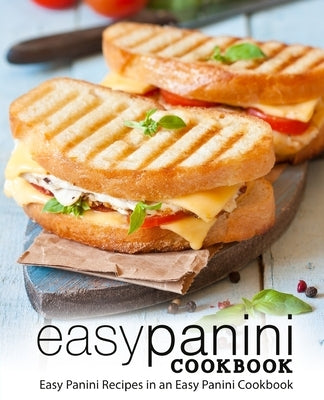 Easy Panini Cookbook: Easy Panini Recipes in an Easy Panini Cookbook (2nd Edition) Paperback Independently Published