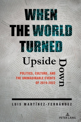 When the World Turned Upside Down: Politics, Culture, and the Unimaginable Events of 2019-2022 Paperback Peter Lang Inc., International Academic Publi
