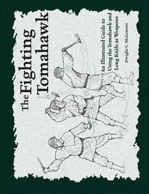 The Fighting Tomahawk: An Illustrated Guide to Using the Tomahawk and Long Knife as Weapons Paperback Createspace Independent Publishing Platform