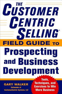 The Customercentric Selling(r) Field Guide to Prospecting and Business Development: Techniques, Tools, and Exercises to Win More Business Paperback McGraw-Hill Companies