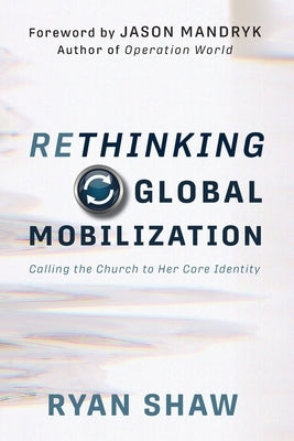 Rethinking Global Mobilization: Calling the Church to Her Core Identity Paperback Ignite Media