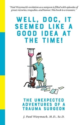 Well, Doc, It Seemed Like a Good Idea At The Time!: The Unexpected Adventures of a Trauma Surgeon Paperback Independently Published