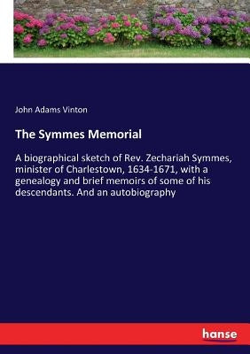 The Symmes Memorial: A biographical sketch of Rev. Zechariah Symmes, minister of Charlestown, 1634-1671, with a genealogy and brief memoirs Paperback Hansebooks