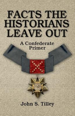 Facts the Historians Leave Out: A Confederate Primer Confederate Reprint Company
