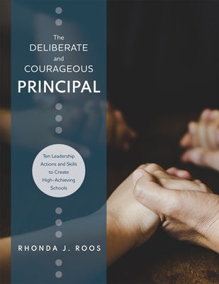 The Deliberate and Courageous Principal: Ten Leadership Actions and Skills to Create High-Achieving Schools Solution Tree