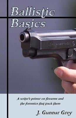 Ballistic Basics: A writer's primer on firearms and the forensics that track them Paperback Createspace Independent Publishing Platform