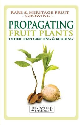 Propagating Fruit Plants: Rare and Heritage Fruit Growing #1 Paperback Quillpen Pty Ltd T/A Leaves of Gold Press