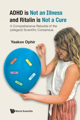 ADHD Is Not an Illness and Ritalin Is Not a Cure: A Comprehensive Rebuttal of the (Alleged) Scientific Consensus Paperback World Scientific Publishing Company