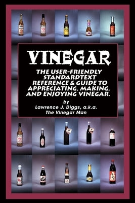 Vinegar: The User Friendly Standard Text, Reference and Guide to Appreciating, Making, and Enjoying Vinegar Paperback iUniverse