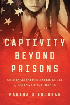 Captivity Beyond Prisons: Criminalization Experiences of Latina (Im)migrants Paperback University of Texas Press