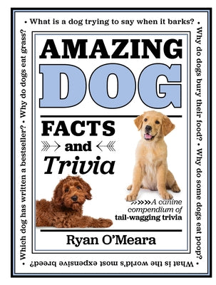 Amazing Dog Facts and Trivia: A Canine Compendium of Tail-Wagging Trivia by O'Meara, Ryan
