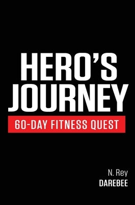 Hero's Journey 60 Day Fitness Quest: Take part in a journey of self-discovery, changing yourself physically and mentally along the way by Rey, N.