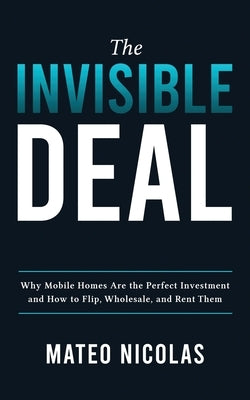 The Invisible Deal: Why Mobile Homes Are The Perfect Investment and how to Flip, Wholesale, and Rent Them Paperback Ockman Investments LLC