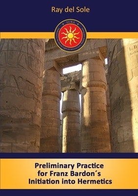 Preliminary Practice for Franz Bardon´s Initiation into Hermetics Paperback Lulu.com