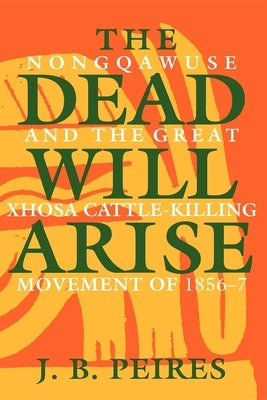 The Dead Will Arise: Nongqawuse and the Great Xhosa Cattle-Killing Movement of 1856-7 Paperback Indiana University Press