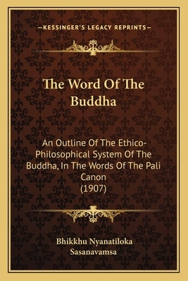 The Word Of The Buddha: An Outline Of The Ethico-Philosophical System Of The Buddha, In The Words Of The Pali Canon (1907) by Nyanatiloka, Bhikkhu
