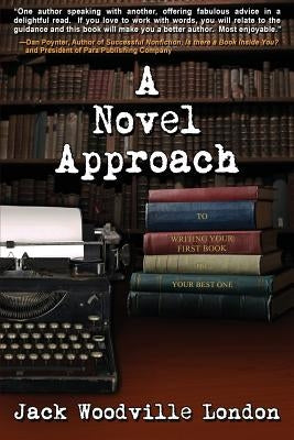 A Novel Approach: To Writing Your First Book (or Your Best One) by London, Jack Woodville