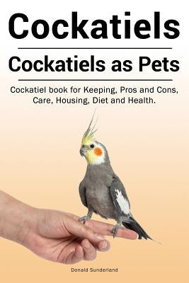 Cockatiels. Cockatiels as pets. Cockatiel book for Keeping, Pros and Cons, Care, Housing, Diet and Health. Paperback Zoodoo Publishing Cockatiels