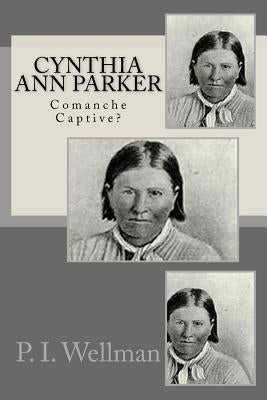 Cynthia Ann Parker: Comanche Captive? Paperback Createspace Independent Publishing Platform