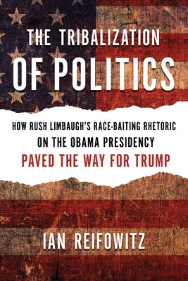 The Tribalization of Politics: How Rush Limbaugh's Race-Baiting Rhetoric on the Obama Presidency Paved the Way for Trump Paperback Ig Publishing