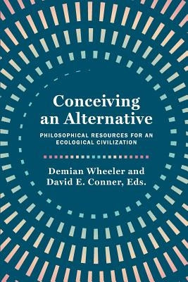 Conceiving an Alternative: Philosophical Resources for an Ecological Civilization Paperback Process Century Press