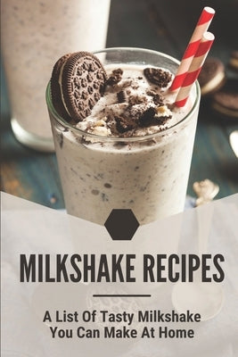 Milkshake Recipes: A List Of Tasty Milkshake You Can Make At Home: Simple Milkshake Recipes Paperback Independently Published