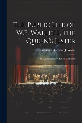 The Public Life of W.F. Wallett, the Queen's Jester: An Autobiography, Ed. by J. Luntley Paperback Legare Street Press