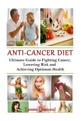 Anti-Cancer Diet: The Ultimate Guide to Fighting Cancer, Lowering Risk and Achieving Optimum Health Paperback Createspace Independent Publishing Platform