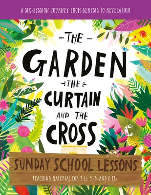 The Garden, the Curtain and the Cross Sunday School Lessons: A Six-Session Curriculum from Genesis to Revelation Paperback Good Book Co