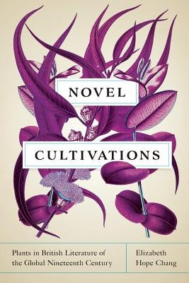 Novel Cultivations: Plants in British Literature of the Global Nineteenth Century Paperback University of Virginia Press