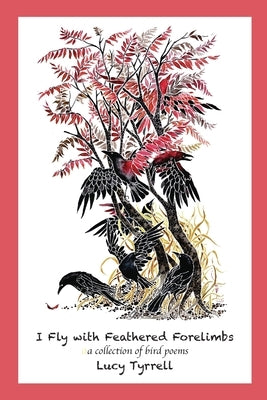 I Fly with Feathered Forelimbs: A Collection of Bird Poems Paperback Raven's Wing Graphics