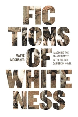 Fictions of Whiteness: Imagining the Planter Caste in the French Caribbean Novel Paperback University of Virginia Press