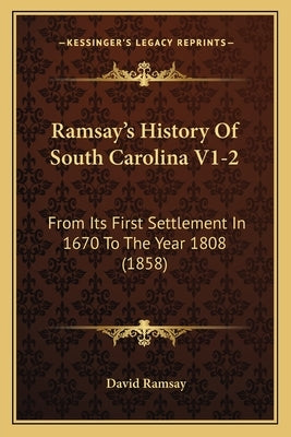Ramsay's History Of South Carolina V1-2: From Its First Settlement In 1670 To The Year 1808 (1858) Paperback Kessinger Publishing