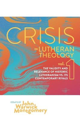 Crisis in Lutheran Theology, Vol. 1: The Validity and Relevance of Historic Lutheranism vs. Its Contemporary Rivals Paperback Nrp Books