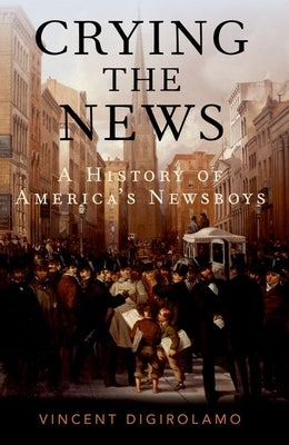 Crying the News: A History of America's Newsboys Paperback Oxford University Press, USA