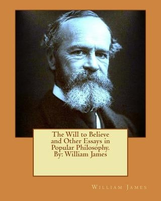 The Will to Believe and Other Essays in Popular Philosophy. By: William James Paperback Createspace Independent Publishing Platform