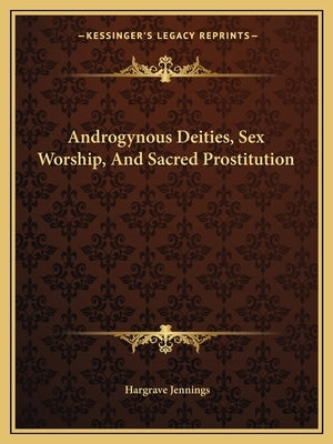 Androgynous Deities, Sex Worship, and Sacred Prostitution Paperback Kessinger Publishing