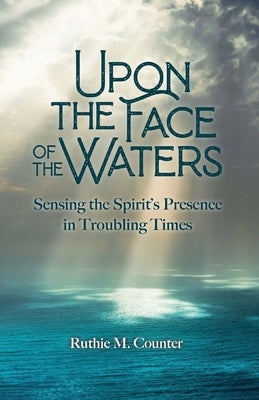 Upon the Face of the Waters: Sensing the Spirit's Presence in Troubling Times Paperback Grow+bless Books LLC