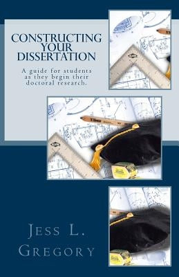 Constructing Your Dissertation: A guide for students as they begin their doctoral research. Paperback Createspace Independent Publishing Platform